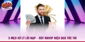 5 Mẹo Xử Lý Lỗi Nạp – Rút Rikvip Hiệu Quả Tức Thì