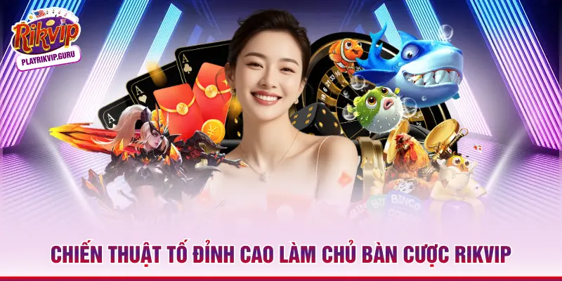 Chiến thuật tố đỉnh cao làm chủ bàn cược Rikvip