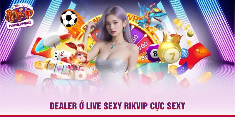 Dealer ở live sexy RIKVIP cực sexy