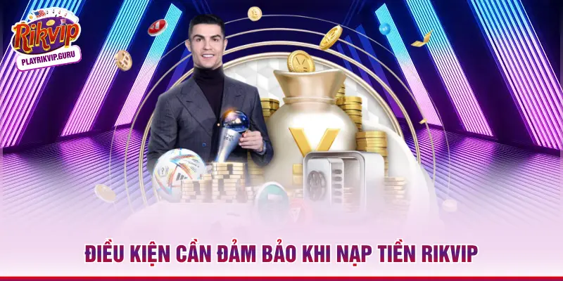 Điều kiện cần đảm bảo khi nạp tiền Rikvip