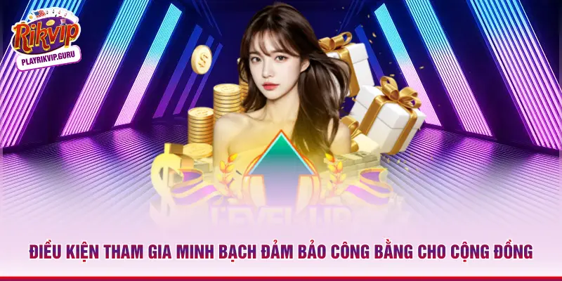 Điều kiện tham gia minh bạch đảm bảo công bằng cho cộng đồng