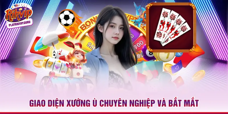Giao diện xướng ù chuyên nghiệp và bắt mắt