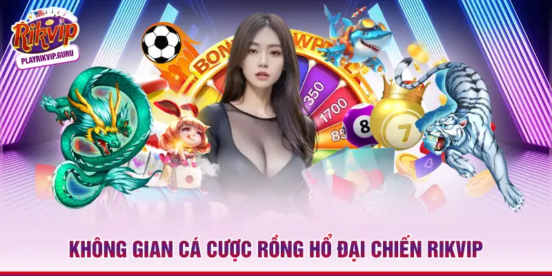 Không gian cá cược Rồng Hổ đại chiến Rikvip